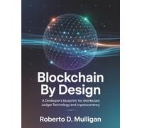 Blockchain by Design: A Developer’s Blueprint for Distributed Ledger Technology and Cryptocurrency (The Complete Blockchain Developer)
