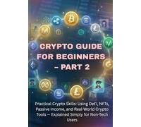 Blockchain & Crypto Guide for Beginners - Part 2: Practical Crypto Skills: Using DeFi, NFTs, Staking, Passive Income, and Real-World Crypto Tools - ... (The Blockchain & Crypto Confidence Series)