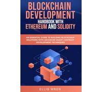 Blockchain Development Handbook With Ethereum And Solidity: An Essential Guide To Building Blockchain Solutions With Advanced Smart Contract Development Techniques