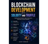 BLOCKCHAIN DEVELOPMENT WITH SOLIDITY AND TRUFFLE: Building Decentralized Ledger Applications with Smart Contract Systems