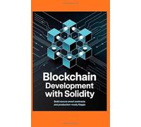 BLOCKCHAIN DEVELOPMENT WITH SOLIDITY: Build secure smart contracts and production-ready DApps