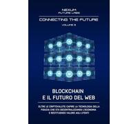 BLOCKCHAIN E IL FUTURO DEL WEB:: Oltre le criptovalute: capire la tecnologia della fiducia che sta decentralizzando l'economia e restituendo valore agli utenti: Vol. 3 (CONNECTING THE FUTURE (ITA))