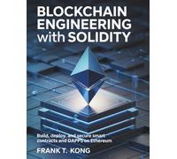 Blockchain Engineering with Solidity: Build, Deploy, and Secure Smart Contracts and DApps on Ethereum (The Complete Blockchain Developer)