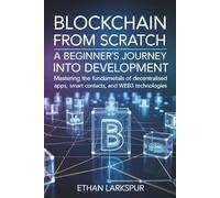 Blockchain from Scratch: A Beginner's Journey into Development: Mastering the Fundamentals of Decentralised Apps, Smart Contracts, and Web3 Technologies.