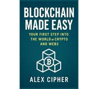 Blockchain Made Easy: Your First Step Into the World of Crypto and Web3: A Beginner’s Guide to Understanding Blockchain, Cryptocurrency, NFTs, and the Future of Decentralized Technology