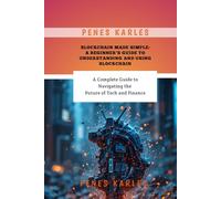 Blockchain Made Simple: A Beginner’s Guide to Understanding and Using Blockchain: A Complete Guide to Navigating the Future of Tech and Finance