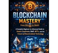 Blockchain Mastery: From Bitcoin to Web3: A Complete Beginner-to-Advanced Guide to Smart Contracts, DeFi, NFTs, and the Future of Decentralized Technology