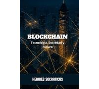 Blockchain: Tecnología, Sociedad y Futuro (Blockchain, Criptoeconomía y el Futuro de las Estructuras Digitales)