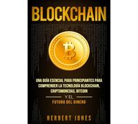 Blockchain: Una Guía Esencial Para Principiantes Para Comprender La Tecnología Blockchain, Criptomonedas, Bitcoin y el Futuro del Dinero