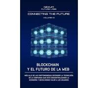 BLOCKCHAIN Y EL FUTURO DE LA WEB: Más allá de las criptomonedas: entender la tecnología de la confianza que está descentralizando la economía y de- ... Vol. 3 (CONNECTING THE FUTURE (ESP))