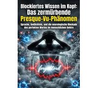 Blockiertes Wissen im Kopf: Das zermürbende Presque-Vu-Phänomen: Sprache, Gedächtnis, und die neurologische Blockade des perfekten Wortes im menschlichen Gehirn