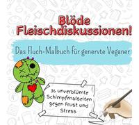 Blöde Fleischdiskussionen! - 36 unverblümte Schimpfmalseiten gegen Frust und Stress: Das Fluch-Malbuch für genervte Veganer