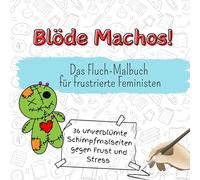 Blöde Machos! - 36 unverblümte Schimpfmalseiten gegen Frust und Stress: Das Fluch-Malbuch für frustrierte Feministen