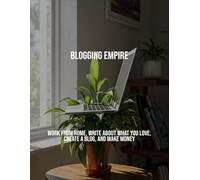 Blogging Empire: Work From Home, Write About What You Love, Create A Blog, And Make Money
