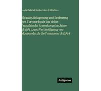 Blokade, Belagerung und Eroberung von Tortosa durch das dritte Französische Armeekorps im Jahre 1810/11, und Vertheidigung von Monzon durch die Franzosen 1813/14