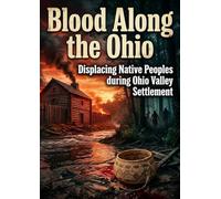 Blood Along the Ohio: Displacing Native Peoples during Ohio Valley Settlement