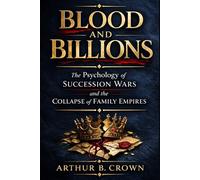 BLOOD AND BILLIONS: The Psychology of Succession Wars and the Collapse of Family Empires