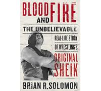 Blood and Fire: The Unbelievable Real-Life Story of Wrestling's Original Sheik