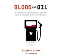 Blood and Oil: The Dangers and Consequences of America’s Growing Dependency on Imported Petroleum (American Empire Project)