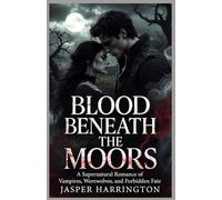 BLOOD BENEATH THE MOORS: A Supernatural Romance of Vampires, Werewolves, and Forbidden Fate