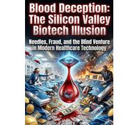 Blood Deception: The Silicon Valley Biotech Illusion: Needles, Fraud, and the Blind Venture Capital in Modern Healthcare Technology