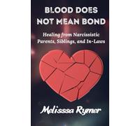 Blood Does Not Mean Bond: Breaking Free from Narcissistic Families, Reclaiming Your Power, and Creating the Life You Deserve