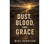 Blood, Dust and Grace: A True Story of Survival, Redemption, and Hope