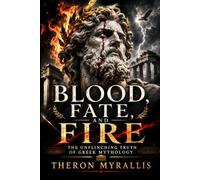 Blood, Fate, and Fire - The Unflinching Truth of Greek Mythology: The Dark Truth Behind Gr ods, Heroes, Monsters, and Ancient Legends: 4 (Greek Myths and Legends)