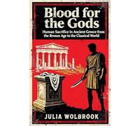 Blood for the Gods Human Sacrifice in Ancient Greece from the Bronze Age to the Classical World