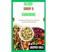 Blood group A cookbook: Delicious Recipes for Optimal Health and Wellness