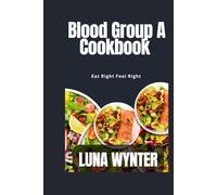 Blood group A Cookbook: Eat Right Feel Right