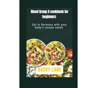 Blood Group A cookbook for beginners: Eat in Harmony with your body’s unique needs