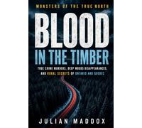 Blood in the Timber: True Crime Murders, Deep Woods Disappearances, and Rural Secrets of Ontario and Quebec (Monsters of the True North)