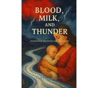 Blood, Milk, and Thunder: Poems for Midwives and Mothers (Altars of Survival)