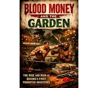 BLOOD MONEY AND THE GARDEN: The Rise and Ruin of Boxing's First Promoter-Investors