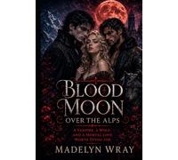 Blood Moon Over the Alps: A Vampire, a Wolf, and a Mortal Love Worth Dying For