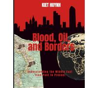 Blood, Oil, and Borders: Understanding the Middle East from Past to Present (The Past That Built the Present)