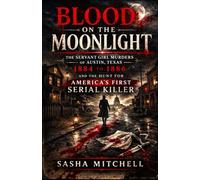 BLOOD ON THE MOONLIGHT: The Servant Girl Murders of Austin, Texas, 1884 to 1886, and the Hunt for America's First Serial Killer