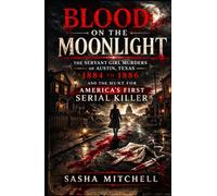 BLOOD ON THE MOONLIGHT: The Servant Girl Murders of Austin, Texas, 1884 to 1886, and the Hunt for America's First Serial Killer