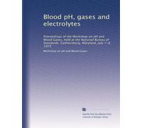 Blood pH, gases and electrolytes: Proceedings of the Workshop on pH and Blood Gases, held at the National Bureau of Standards, Gaithersburg, Maryland, July 7-8, 1975: Volume 1