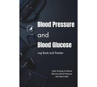 Blood Pressure and Blood Glucose Log Book and Tracker: Daily Tracking for Blood Glucose, Blood Pressure, and Heart Rate, Breakfast, Lunch, Dinner, and Bedtime, Plus Twice Daily Blood Pressure Log and notes