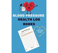 BLOOD PRESSURE AND HEALTH LOG BOOKS: Track Daily Blood Pressure, Heart Rate, and Wellness with Ease
