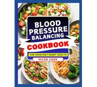 BLOOD PRESSURE BALANCING COOKBOOK: A Complete Guide to Delicious, Low Salt Meals for Hypertension Control and Lasting Cardiovascular Wellness with Delicious Heart Healthy Meals