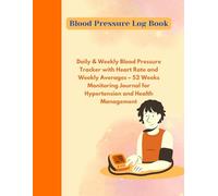Blood Pressure Log Book: Daily & Weekly Blood Pressure Tracker with Heart Rate and Weekly Averages - 52 Weeks Monitoring Journal for Hypertension and Health Management