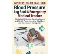 Blood Pressure Log Book & Emergency Medical Tracker: A Daily Health Monitor, Caregiver Record, and Weekly Focus Journal for Adult Care and Hypertension Management