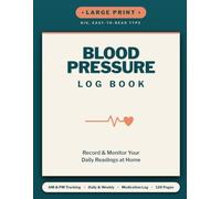 Blood Pressure Log Book: Large Print Daily & Weekly Tracker to Record and Monitor Your Readings at Home AM & PM, Medication Log, and Doctor Visit Pages