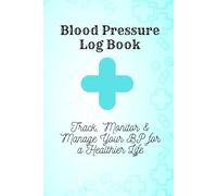 Blood Pressure Log Book: Track, Monitor & Manage Your BP for a Healthier Life: A Simple & Effective Blood Pressure Record Book for Hypertension Control, Heart Health, and Wellness