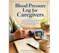 Blood Pressure Log for Caregivers: A Large-Print Daily Tracker for Monitoring a Parent or Patient at Home, with Medication Administration Notes and Doctor-Visit Summaries