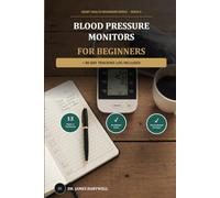 Blood Pressure Monitors for Beginners: Accurate Readings, Real Answers: A Beginner's Guide to Monitoring Your Blood Pressure at Home, with a 90-Day Tracking Log: 6 (Heart Health Beginners Series)