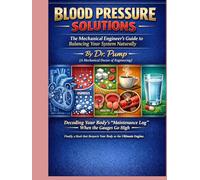 Blood Pressure Solutions: The Mechanical Engineer's Guide to Balancing Your System Naturally: The Mechanical Engineer's Guide to Balancing Your System Naturally